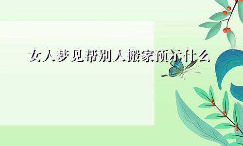 女人梦见帮别人搬家预示什么