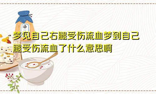 梦见自己右腿受伤流血梦到自己腿受伤流血了什么意思啊