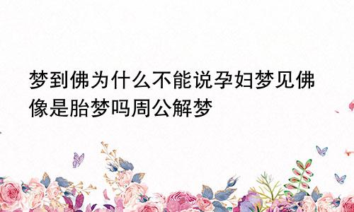 梦到佛为什么不能说孕妇梦见佛像是胎梦吗周公解梦