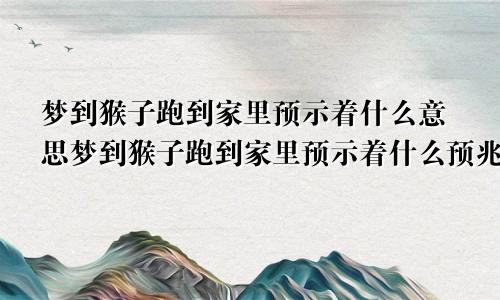 梦到猴子跑到家里预示着什么意思梦到猴子跑到家里预示着什么预兆