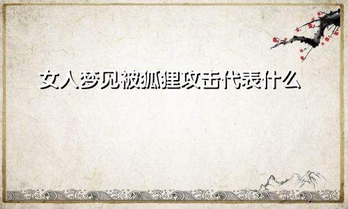 女人梦见被狐狸攻击代表什么