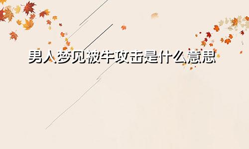 男人梦见被牛攻击是什么意思