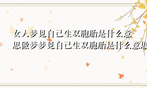 女人梦见自己生双胞胎是什么意思做梦梦见自己生双胞胎是什么意思