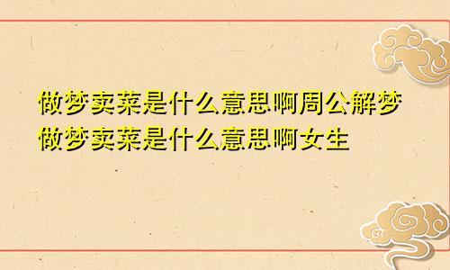 做梦卖菜是什么意思啊周公解梦做梦卖菜是什么意思啊女生