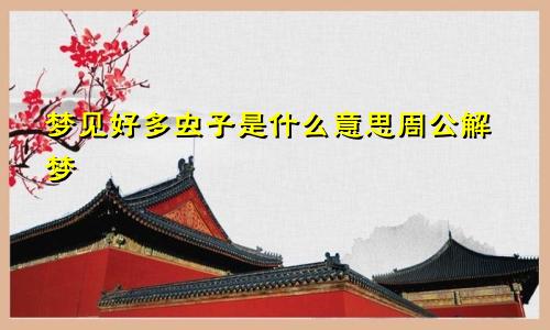 梦见好多虫子是什么意思周公解梦