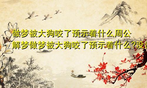 做梦被大狗咬了预示着什么周公解梦做梦被大狗咬了预示着什么?没出血
