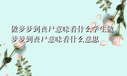 做梦梦到丧尸意味着什么学生做梦梦到丧尸意味着什么意思