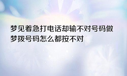 梦见着急打电话却输不对号码做梦拨号码怎么都按不对