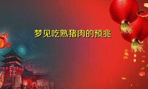 梦见吃熟猪肉的预兆