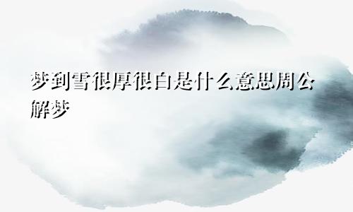 梦到雪很厚很白是什么意思周公解梦