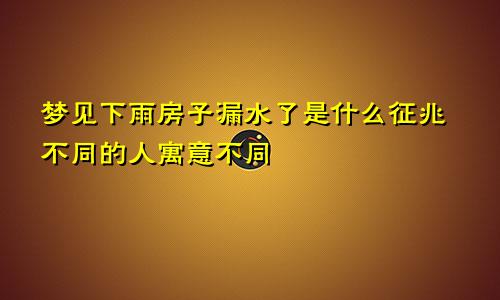 梦见下雨房子漏水了是什么征兆不同的人寓意不同