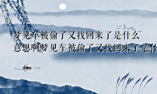 梦见车被偷了又找回来了是什么意思啊梦见车被偷了又找回来了是什么意思呀