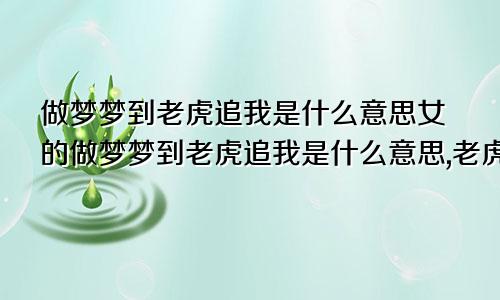 做梦梦到老虎追我是什么意思女的做梦梦到老虎追我是什么意思,老虎特别凶!