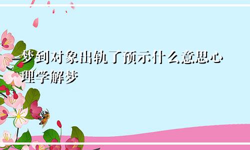 梦到对象出轨了预示什么意思心理学解梦