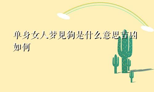 单身女人梦见狗是什么意思吉凶如何
