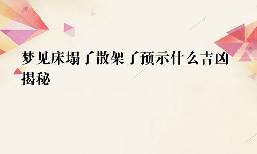 梦见床塌了散架了预示什么吉凶揭秘
