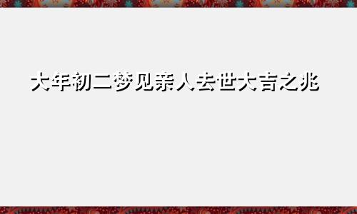 大年初二梦见亲人去世大吉之兆