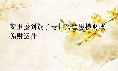 梦里捡到钱了是什么意思横财或偏财运佳