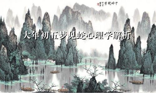 大年初五梦见蛇心理学解析