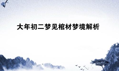大年初二梦见棺材梦境解析