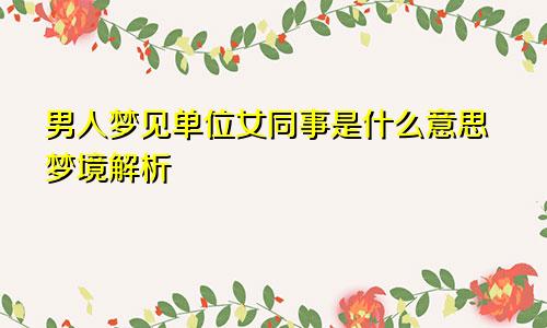 男人梦见单位女同事是什么意思梦境解析