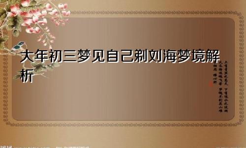 大年初三梦见自己剃刘海梦境解析