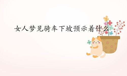 女人梦见骑车下坡预示着什么