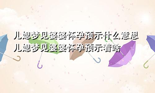 儿媳梦见婆婆怀孕预示什么意思儿媳梦见婆婆怀孕预示着啥