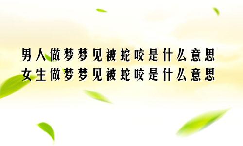 男人做梦梦见被蛇咬是什么意思女生做梦梦见被蛇咬是什么意思