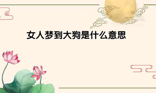 女人梦到大狗是什么意思