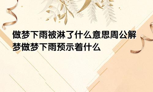 做梦下雨被淋了什么意思周公解梦做梦下雨预示着什么