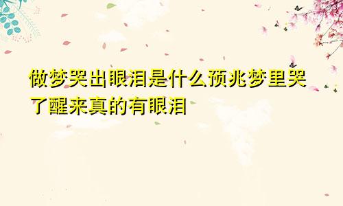 做梦哭出眼泪是什么预兆梦里哭了醒来真的有眼泪