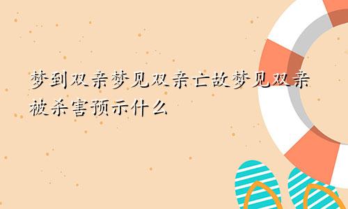 梦到双亲梦见双亲亡故梦见双亲被杀害预示什么