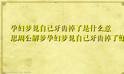 孕妇梦见自己牙齿掉了是什么意思周公解梦孕妇梦见自己牙齿掉了好几颗
