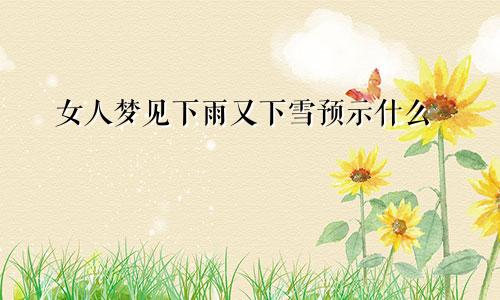 女人梦见下雨又下雪预示什么