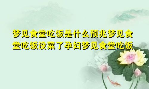 梦见食堂吃饭是什么预兆梦见食堂吃饭没菜了孕妇梦见食堂吃饭