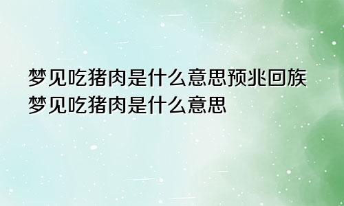 梦见吃猪肉是什么意思预兆回族梦见吃猪肉是什么意思
