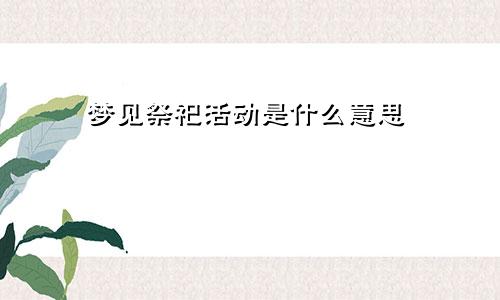 梦见祭祀活动是什么意思