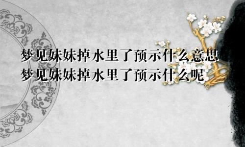 梦见妹妹掉水里了预示什么意思梦见妹妹掉水里了预示什么呢