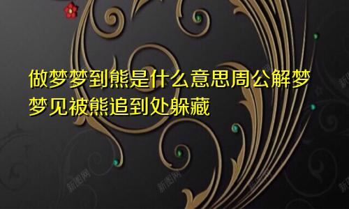 做梦梦到熊是什么意思周公解梦梦见被熊追到处躲藏