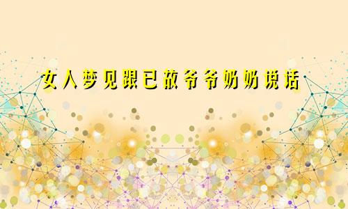 女人梦见跟已故爷爷奶奶说话