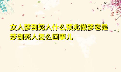 女人梦到死人什么预兆做梦老是梦到死人怎么回事儿