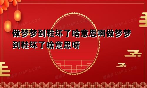 做梦梦到鞋坏了啥意思啊做梦梦到鞋坏了啥意思呀