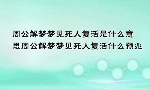 周公解梦梦见死人复活是什么意思周公解梦梦见死人复活什么预兆