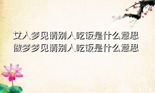 女人梦见请别人吃饭是什么意思做梦梦见请别人吃饭是什么意思