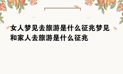 女人梦见去旅游是什么征兆梦见和家人去旅游是什么征兆