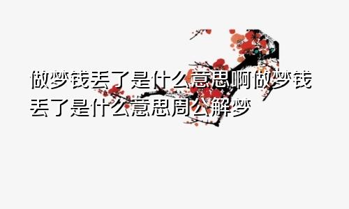 做梦钱丢了是什么意思啊做梦钱丢了是什么意思周公解梦