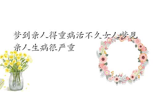 梦到亲人得重病活不久女人梦见亲人生病很严重