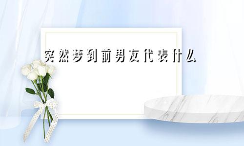 突然梦到前男友代表什么