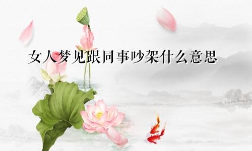 女人梦见跟同事吵架什么意思